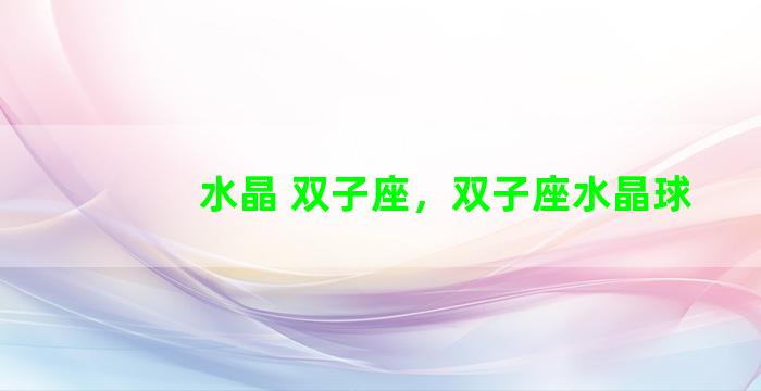 水晶 双子座，双子座水晶球